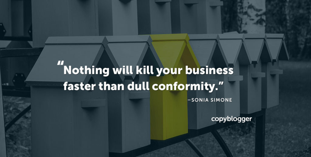 "Nothing will kill your business faster than dull conformity." - Quote by Sonia Simone