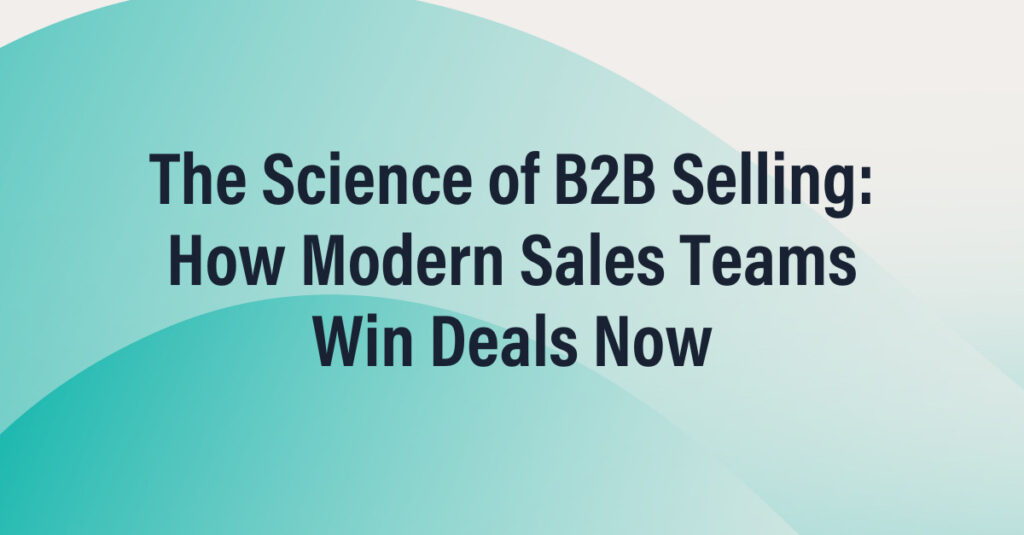The Science of B2B Selling: How Modern Sales Teams Win Deals Now